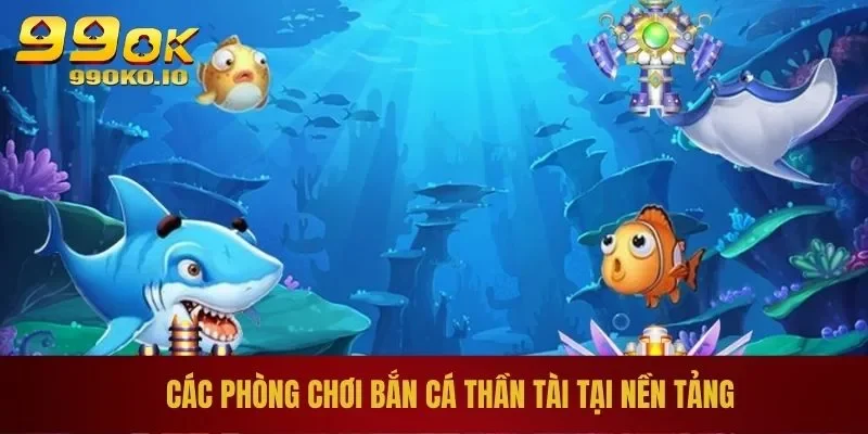 Các phòng chơi bắn cá thần tài tại nền tảng