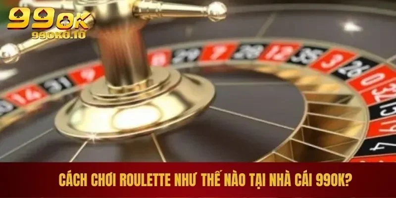 Cách chơi roulette như thế nào tại nhà cái 99OK?