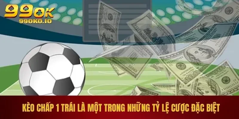 Kèo chấp 1 trái là một trong những tỷ lệ cược đặc biệt