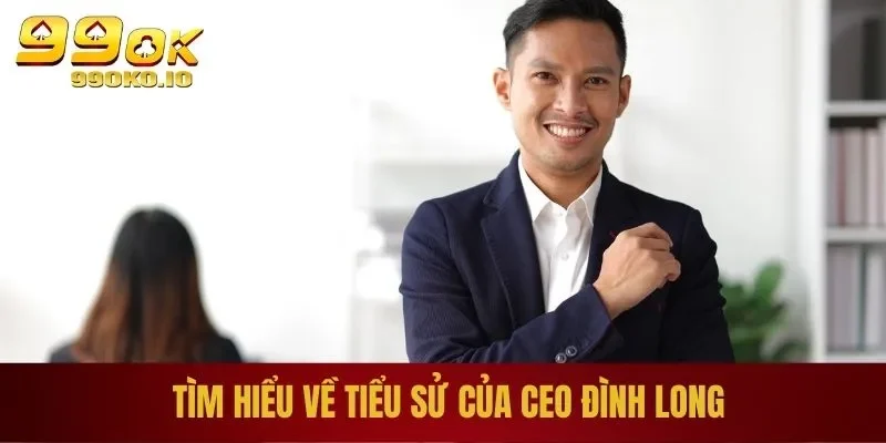 Tìm hiểu về tiểu sử của CEO Đình Long